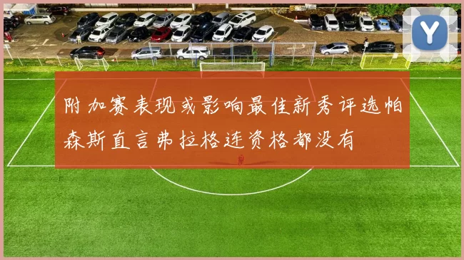 附加赛表现或影响最佳新秀评选帕森斯直言弗拉格连资格都没有
