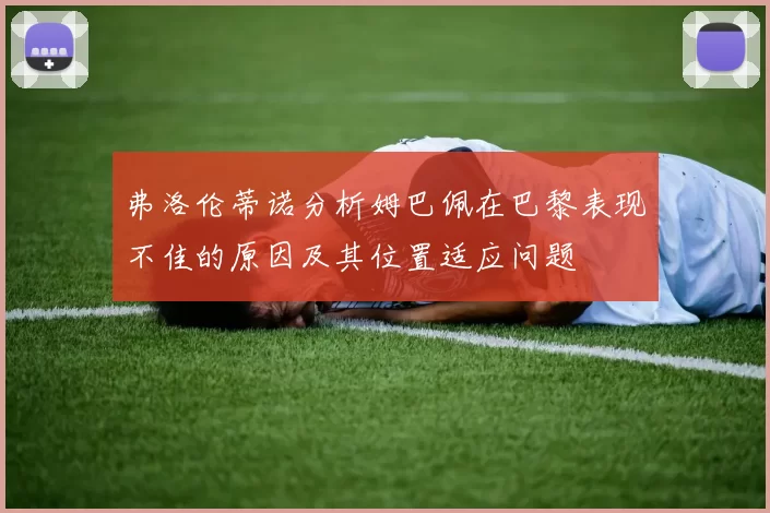弗洛伦蒂诺分析姆巴佩在巴黎表现不佳的原因及其位置适应问题