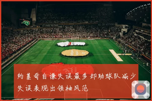 约基奇自谦失误最多却助球队减少失误表现出领袖风范