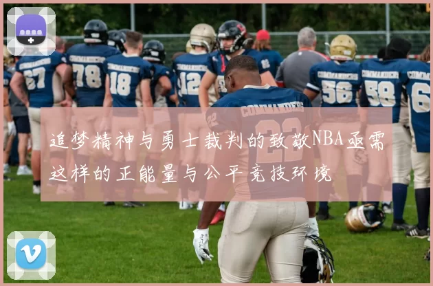 追梦精神与勇士裁判的致敬NBA亟需这样的正能量与公平竞技环境