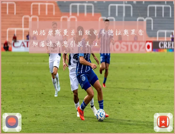 纳格尔斯曼亲自致电韦德拉奥果告知落选消息引发关注