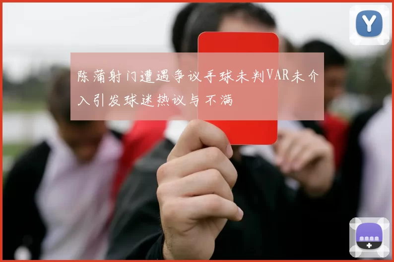 陈蒲射门遭遇争议手球未判VAR未介入引发球迷热议与不满