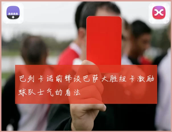 巴列卡诺前锋谈巴萨大胜纽卡激励球队士气的看法