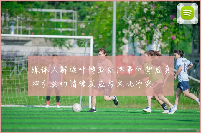媒体人解读叶博亚红牌事件背后真相引发的情绪反应与文化冲突